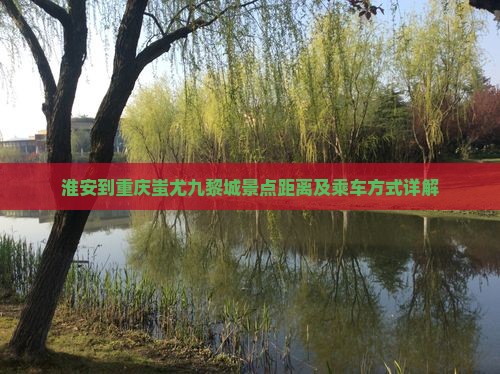 淮安到重庆蚩尤九黎城景点距离及乘车方式详解