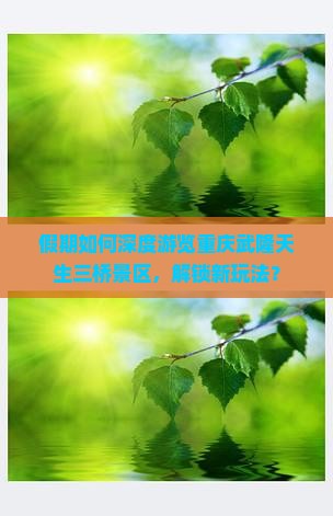 假期如何深度游览重庆武隆天生三桥景区，解锁新玩法？