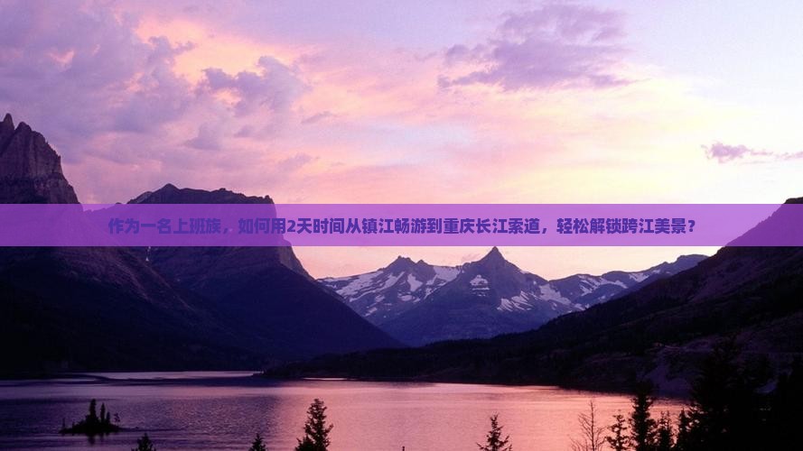 作为一名上班族，如何用2天时间从镇江畅游到重庆长江索道，轻松解锁跨江美景？