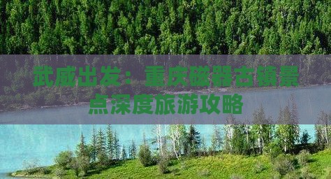 武威出发：重庆磁器古镇景点深度旅游攻略