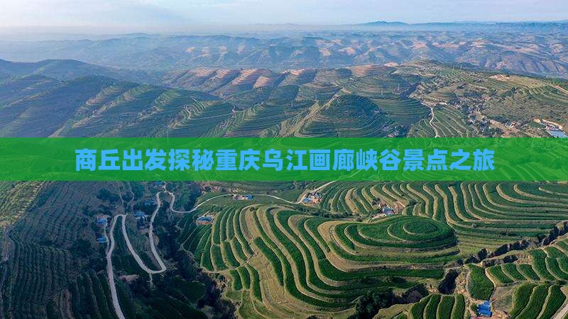 商丘出发探秘重庆乌江画廊峡谷景点之旅
