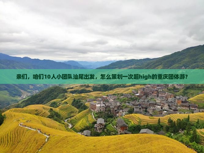 亲们，咱们10人小团队汕尾出发，怎么策划一次超high的重庆团体游？