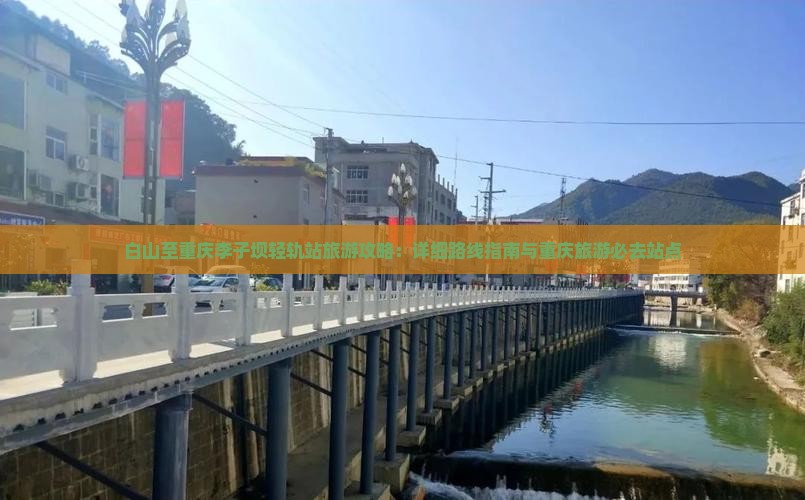 白山至重庆李子坝轻轨站旅游攻略：详细路线指南与重庆旅游必去站点