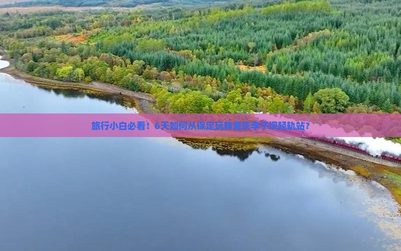 旅行小白必看！6天如何从保定玩转重庆李子坝轻轨站？