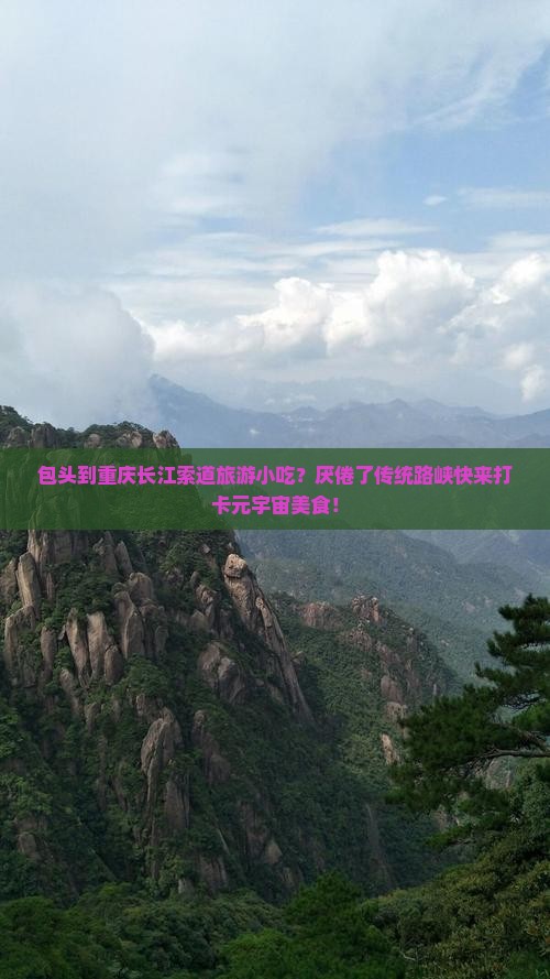 包头到重庆长江索道旅游小吃？厌倦了传统路峡快来打卡元宇宙美食！