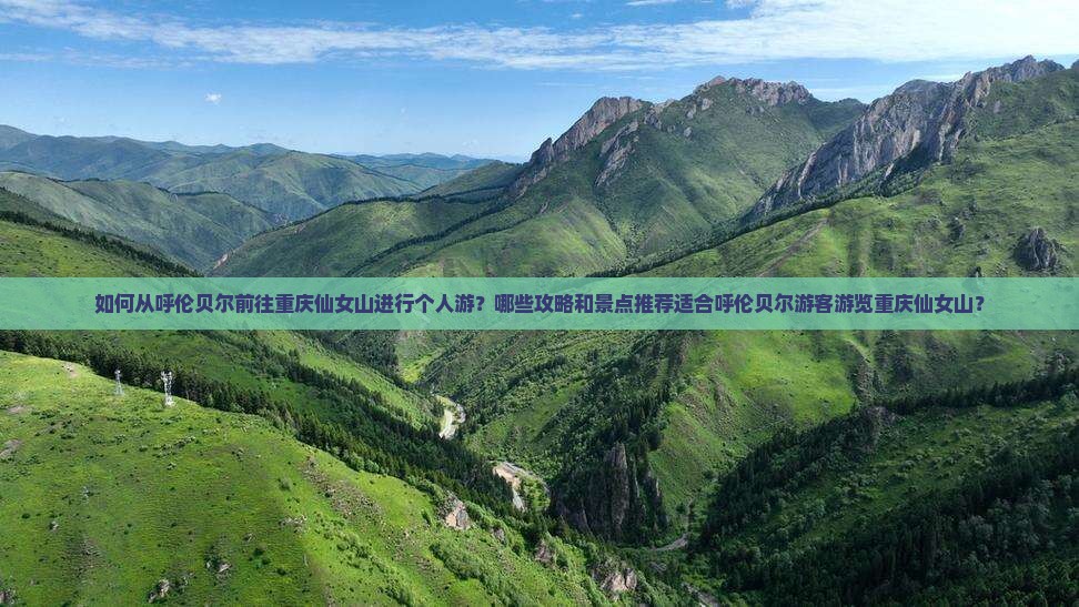 如何从呼伦贝尔前往重庆仙女山进行个人游？哪些攻略和景点推荐适合呼伦贝尔游客游览重庆仙女山？