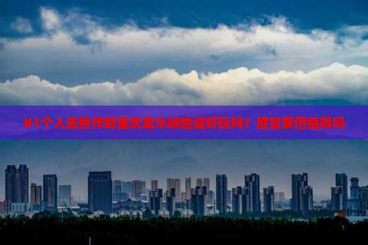 #1个人去焦作到重庆龙水峡地缝好玩吗？感觉累但值得吗