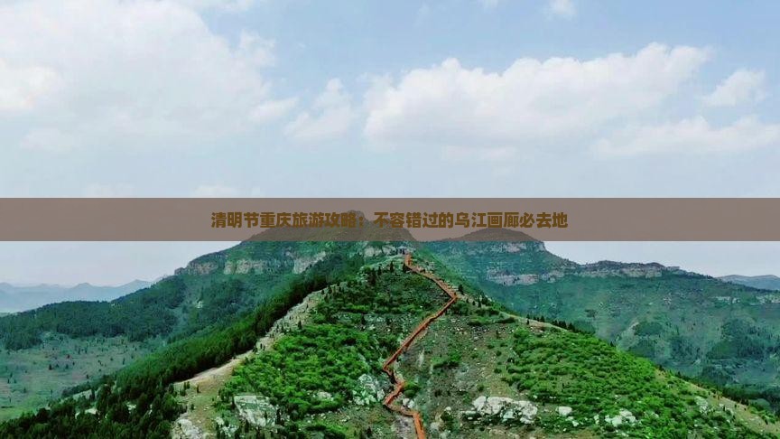 清明节重庆旅游攻略：不容错过的乌江画廊必去地