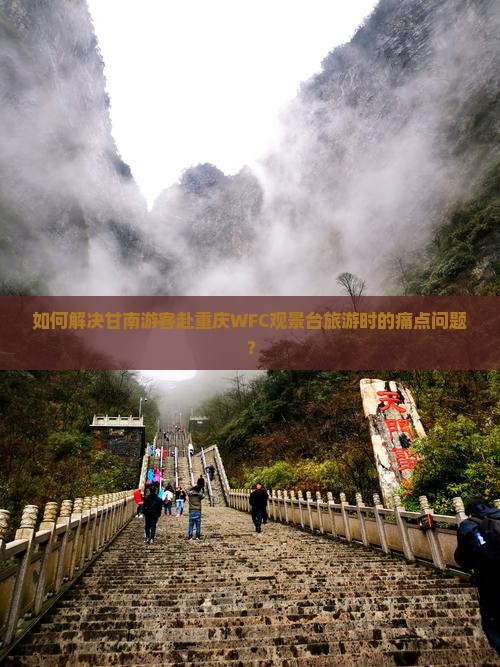 如何解决甘南游客赴重庆WFC观景台旅游时的痛点问题？