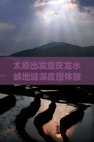 太原出发重庆龙水峡地缝深度团体旅游体验