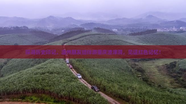 探寻历史印记，温州朋友结伴游重庆渣滓洞，见证红色记忆！