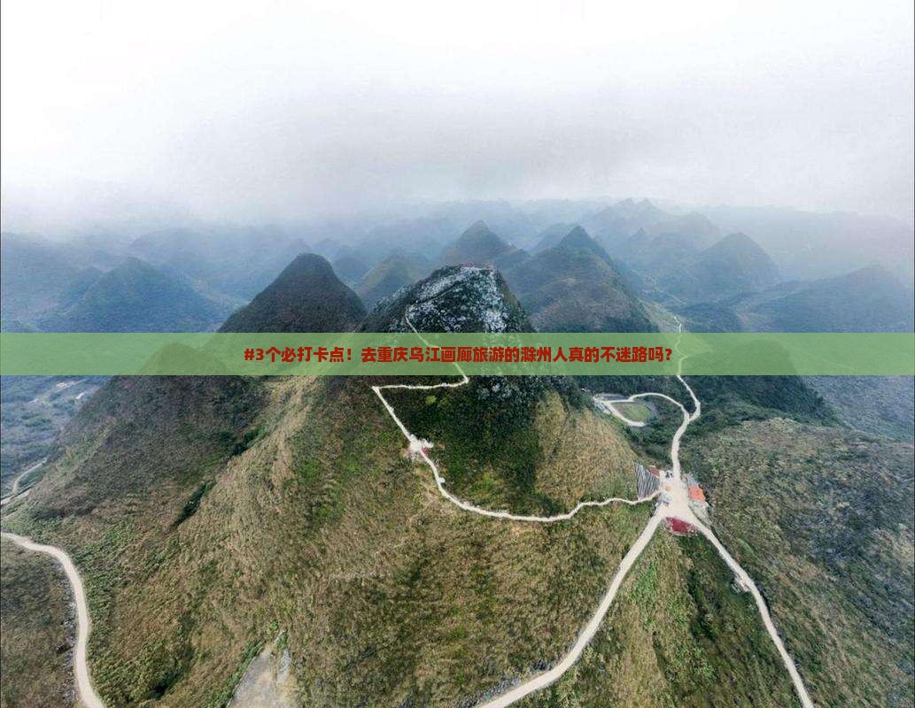 #3个必打卡点！去重庆乌江画廊旅游的滁州人真的不迷路吗？