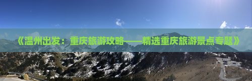 《温州出发：重庆旅游攻略——精选重庆旅游景点专题》