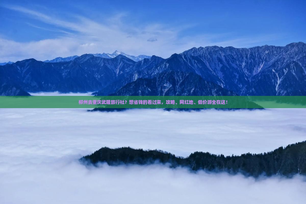 柳州去重庆武隆旅行社？想省钱的看过来，攻略、网红地、低价游全在这！