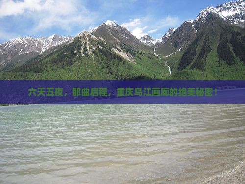 六天五夜，那曲启程，重庆乌江画廊的绝美秘密！