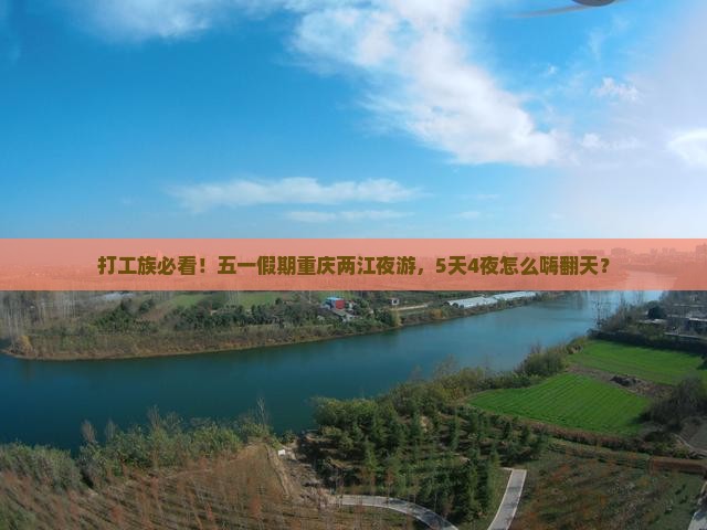 打工族必看！五一假期重庆两江夜游，5天4夜怎么嗨翻天？