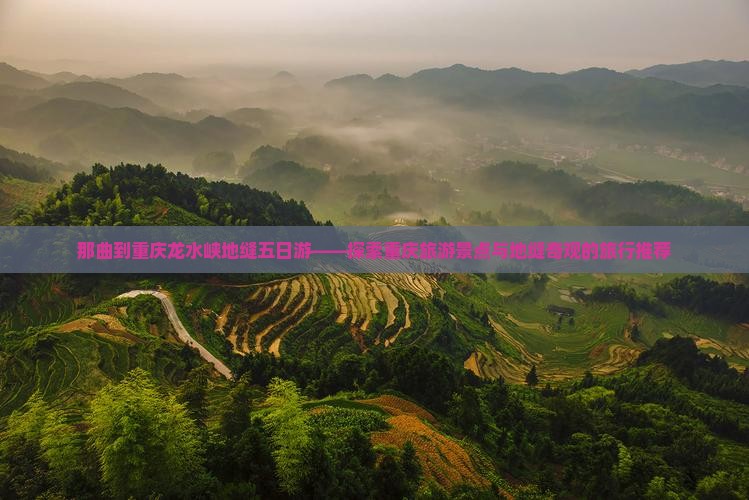 那曲到重庆龙水峡地缝五日游——探索重庆旅游景点与地缝奇观的旅行推荐