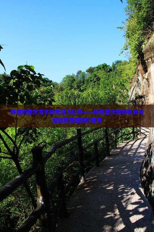 那曲到重庆龙水峡地缝五日游——探索重庆旅游景点与地缝奇观的旅行推荐
