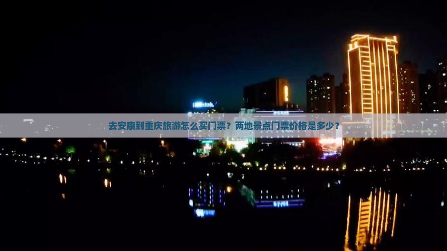 去安康到重庆旅游怎么买门票？两地景点门票价格是多少？