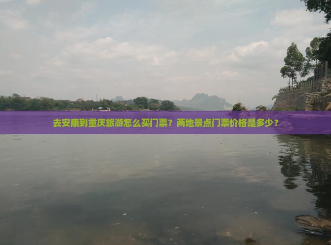 去安康到重庆旅游怎么买门票？两地景点门票价格是多少？