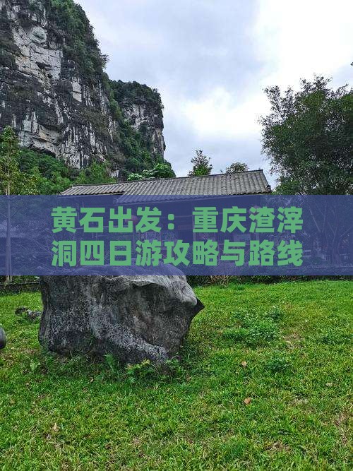 黄石出发：重庆渣滓洞四日游攻略与路线指南