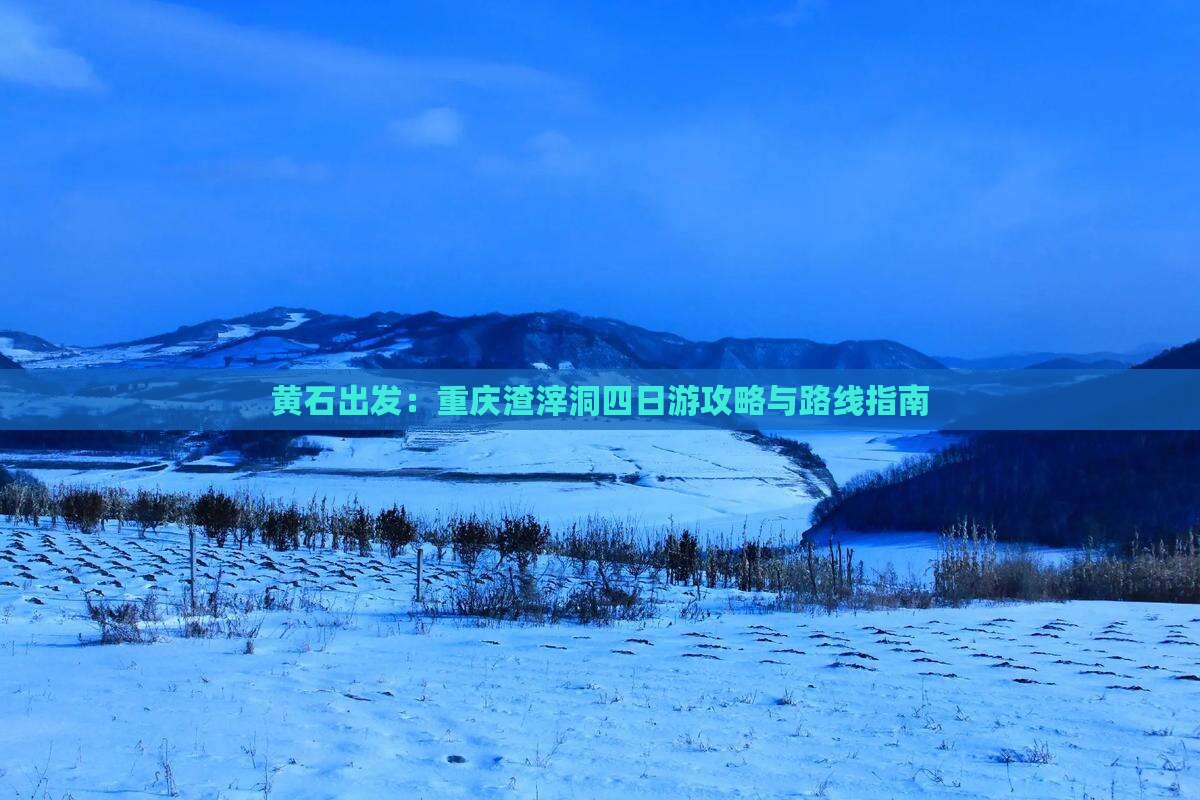 黄石出发：重庆渣滓洞四日游攻略与路线指南