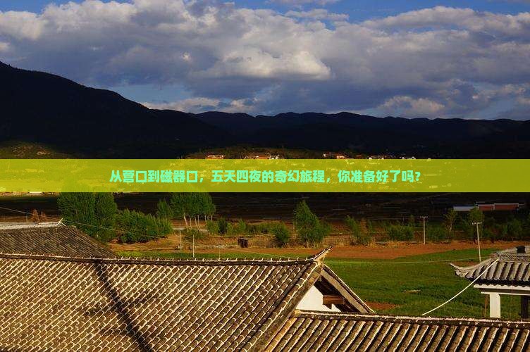 从营口到磁器口，五天四夜的奇幻旅程，你准备好了吗？