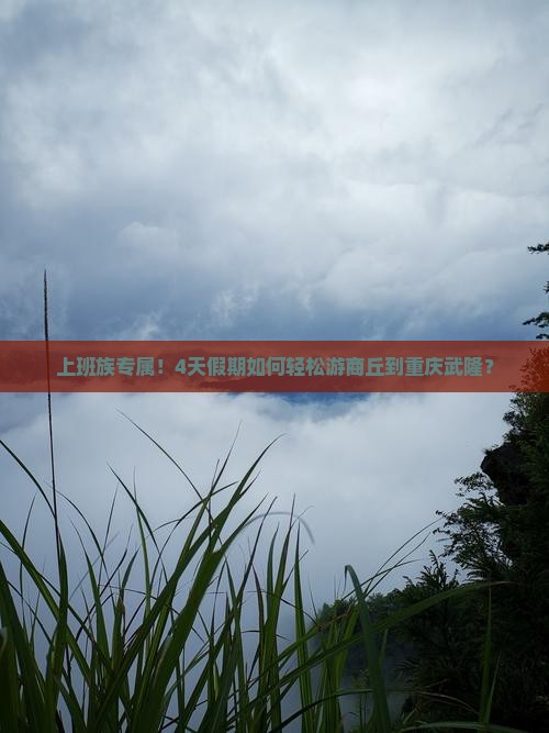 上班族专属！4天假期如何轻松游商丘到重庆武隆？