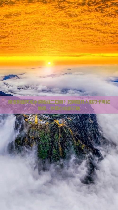 果洛到重庆龙水峡地缝二日游？如何避开人潮打卡网红地缝，种草小众旅行地
