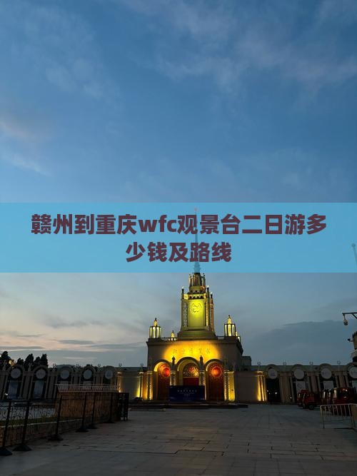 赣州到重庆wfc观景台二日游多少钱及路线