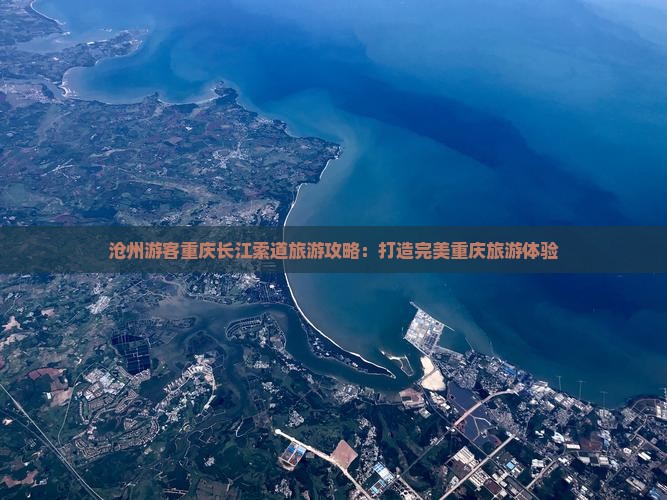 沧州游客重庆长江索道旅游攻略：打造完美重庆旅游体验