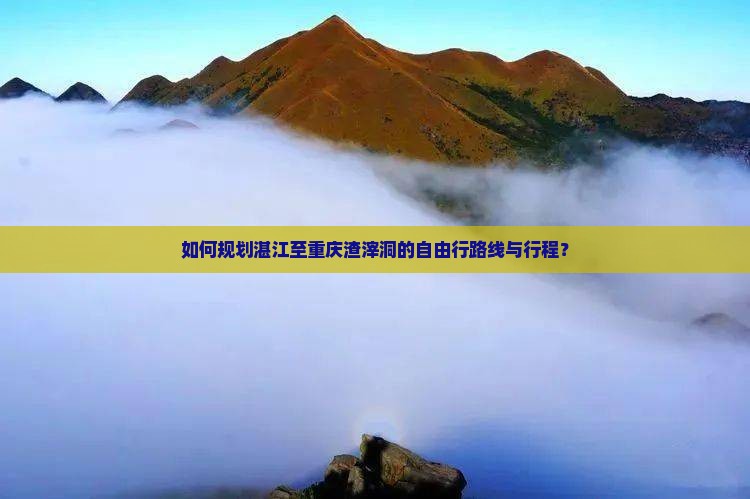 如何规划湛江至重庆渣滓洞的自由行路线与行程？