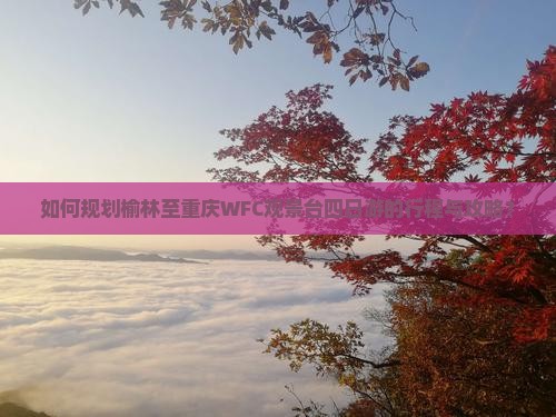 如何规划榆林至重庆WFC观景台四日游的行程与攻略？