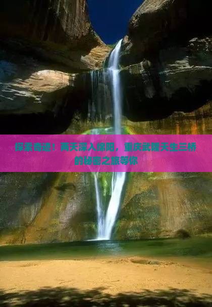 探索奇迹！两天深入绵阳，重庆武隆天生三桥的秘密之旅等你