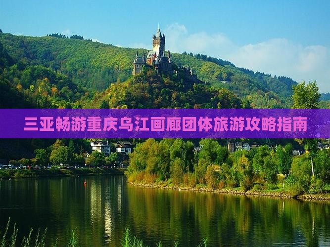 三亚畅游重庆乌江画廊团体旅游攻略指南