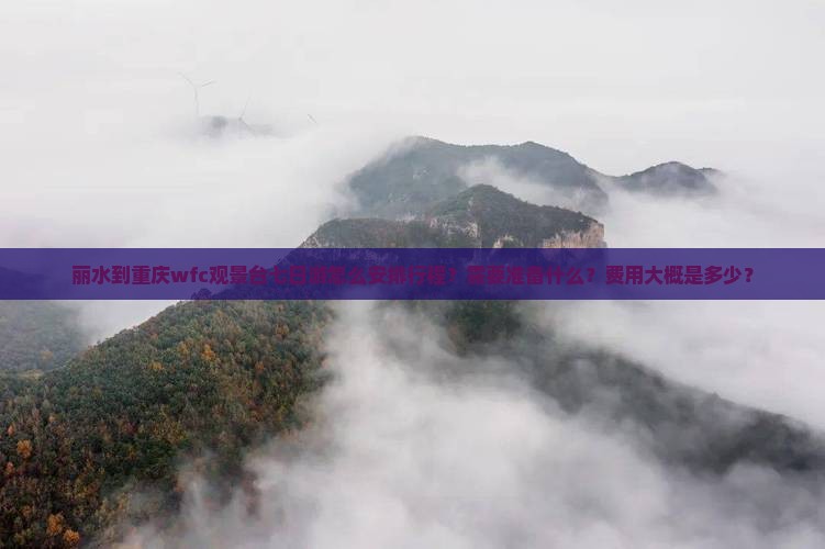 丽水到重庆wfc观景台七日游怎么安排行程？需要准备什么？费用大概是多少？