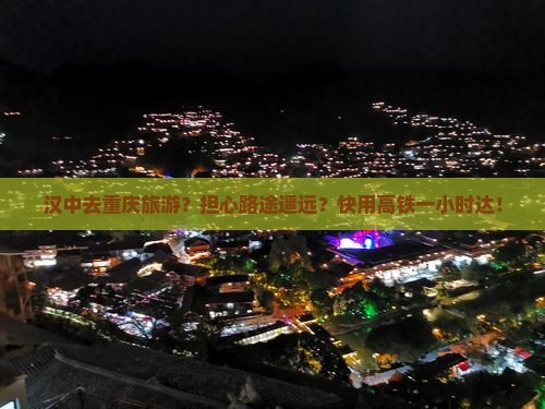 汉中去重庆旅游？担心路途遥远？快用高铁一小时达！