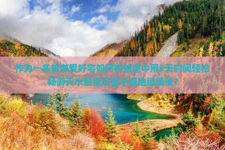 作为一名旅游爱好宅如何在旅途中用5天时间轻松畅游天水到重庆龙水峡地缝美景？