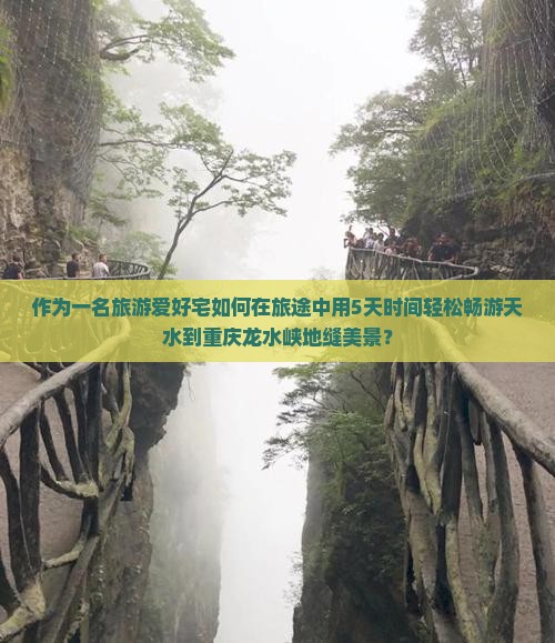 作为一名旅游爱好宅如何在旅途中用5天时间轻松畅游天水到重庆龙水峡地缝美景？