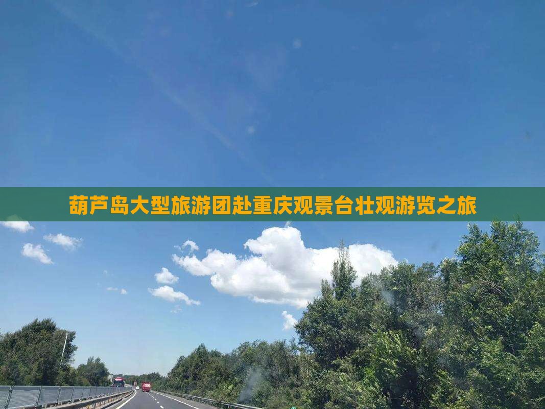 葫芦岛大型旅游团赴重庆观景台壮观游览之旅