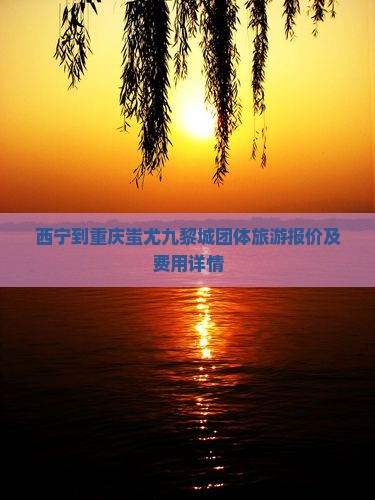 西宁到重庆蚩尤九黎城团体旅游报价及费用详情