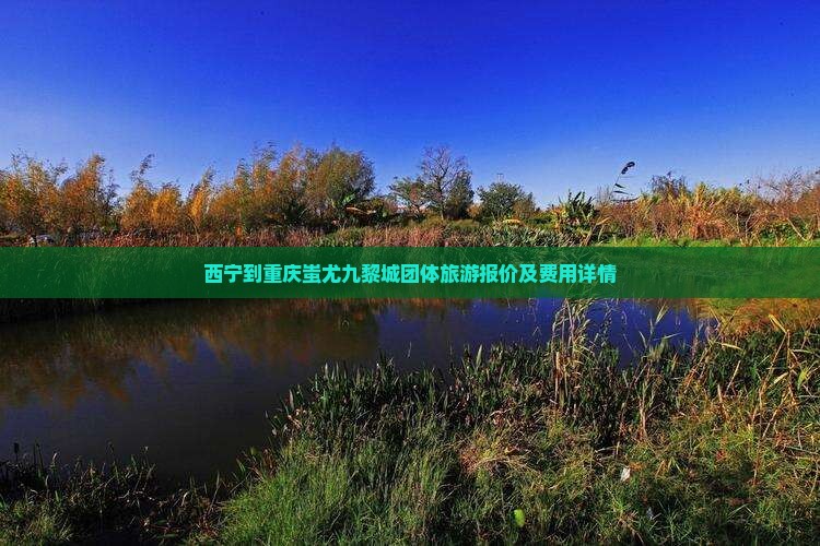 西宁到重庆蚩尤九黎城团体旅游报价及费用详情