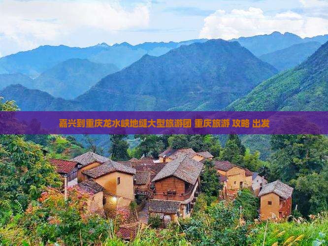 嘉兴到重庆龙水峡地缝大型旅游团 重庆旅游 攻略 出发