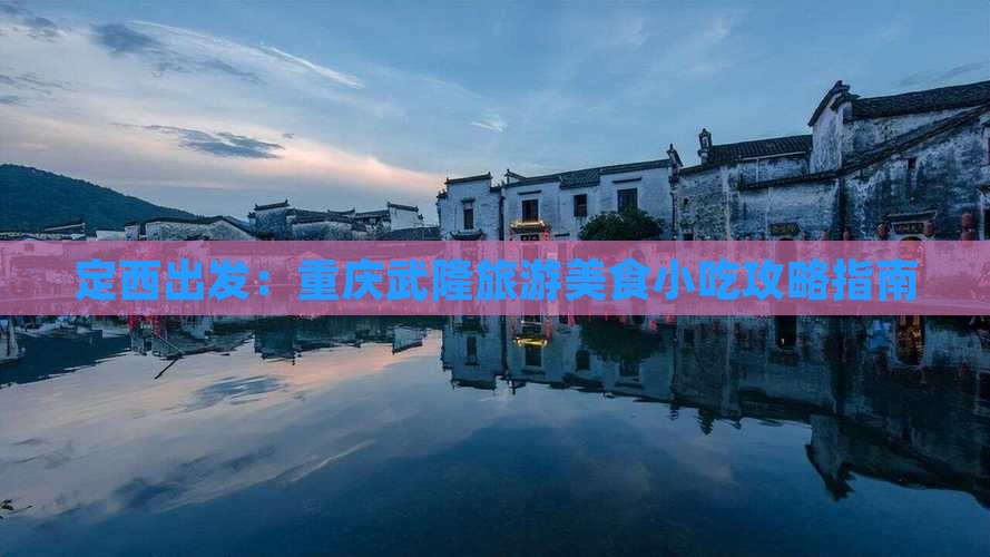 定西出发：重庆武隆旅游美食小吃攻略指南