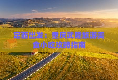定西出发：重庆武隆旅游美食小吃攻略指南