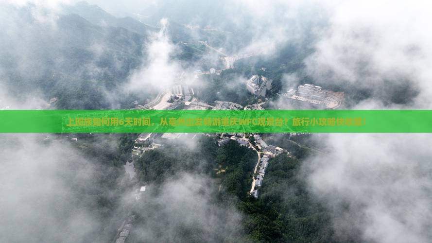 上班族如何用6天时间，从亳州出发畅游重庆WFC观景台？旅行小攻略快收藏！