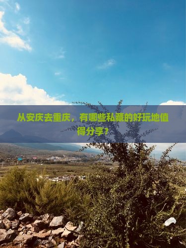 从安庆去重庆，有哪些私藏的好玩地值得分享？