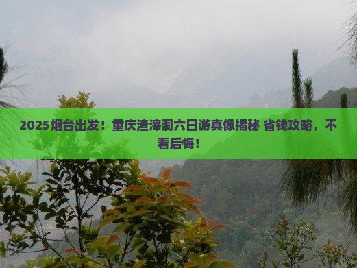 烟台去重庆渣滓洞六日游