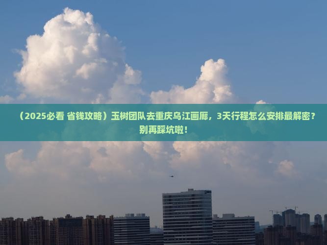 玉树去重庆乌江画廊团体旅游