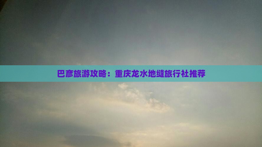巴彦淖尔到重庆龙水峡地缝旅行社